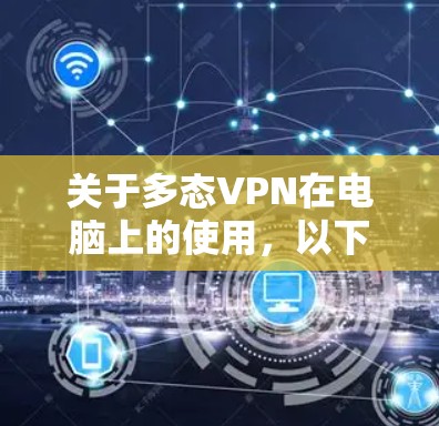 关于多态VPN在电脑上的使用，以下是关键信息整理及注意事项