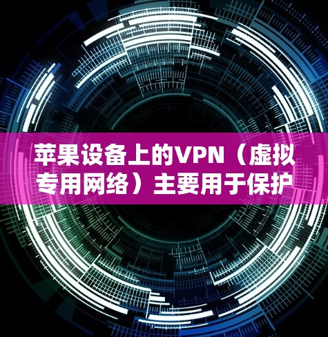 苹果设备上的VPN(虚拟专用网络)主要用于保护网络隐私和安全,其核心作用包括以下几点 苹果设备上的VPN(虚拟专用网络)主要用于保护网络隐私和安全,其核心作用包括以下几点