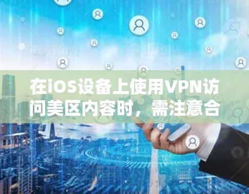 在iOS设备上使用VPN访问美区内容时，需注意合法性和服务条款。以下是关键步骤和注意事项