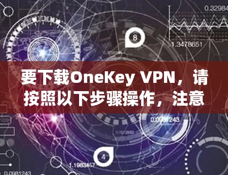 要下载OneKey VPN，请按照以下步骤操作，注意区分官方渠道与第三方来源，以确保安全性和合法性