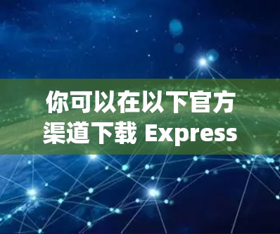 你可以在以下官方渠道下载 ExpressVPN，确保获取的是正版且安全的应用程序